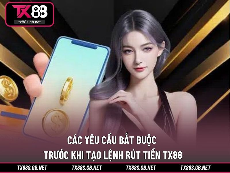 Các yêu cầu bắt buộc trước khi tạo lệnh rút tiền TX88