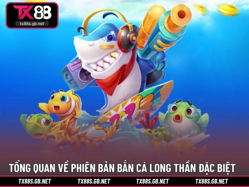 Tổng quan về phiên bản bắn cá long thần đặc biệt